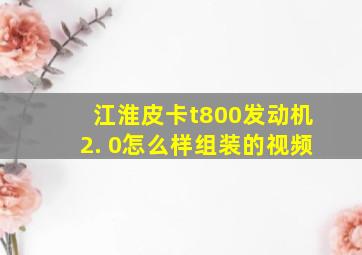 江淮皮卡t800发动机2. 0怎么样组装的视频